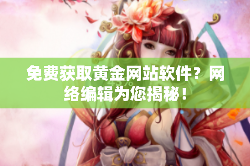 免费获取黄金网站软件？网络编辑为您揭秘！