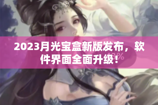 2023月光宝盒新版发布，软件界面全面升级！