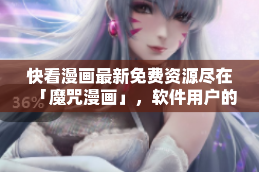 快看漫画最新免费资源尽在「魔咒漫画」，软件用户的乐园！