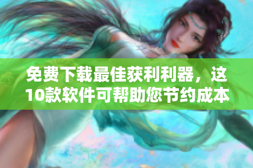 免费下载最佳获利利器，这10款软件可帮助您节约成本