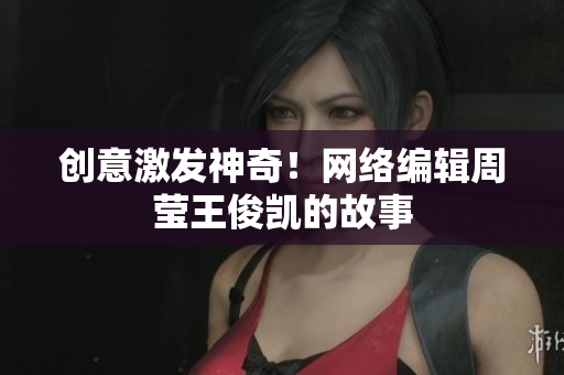 创意激发神奇！网络编辑周莹王俊凯的故事