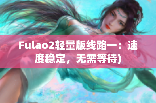Fulao2轻量版线路一：速度稳定，无需等待)