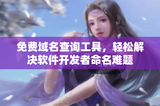 免费域名查询工具，轻松解决软件开发者命名难题
