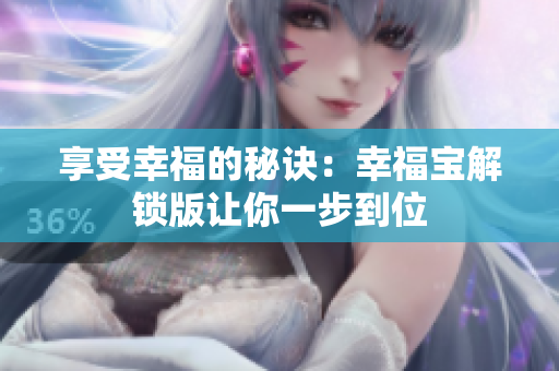 享受幸福的秘诀：幸福宝解锁版让你一步到位