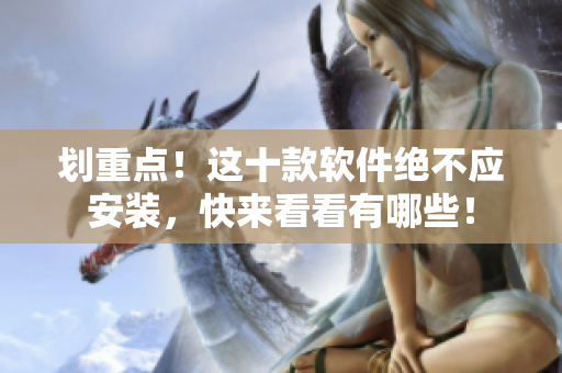 划重点！这十款软件绝不应安装，快来看看有哪些！