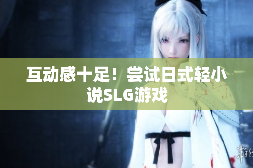 互动感十足！尝试日式轻小说SLG游戏
