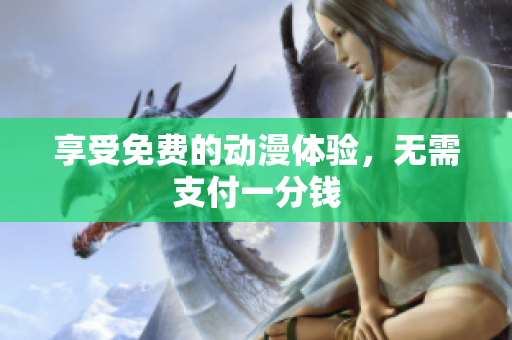 享受免费的动漫体验，无需支付一分钱