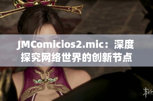 JMComicios2.mic：深度探究网络世界的创新节点