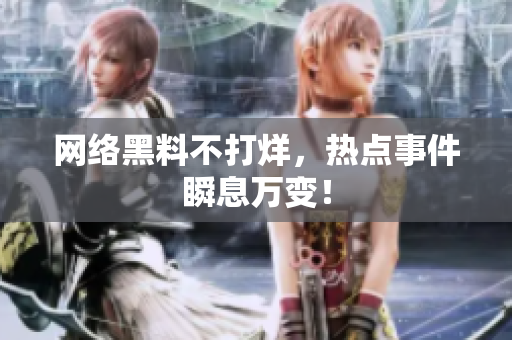 网络黑料不打烊，热点事件瞬息万变！