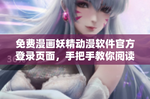 免费漫画妖精动漫软件官方登录页面，手把手教你阅读神器。