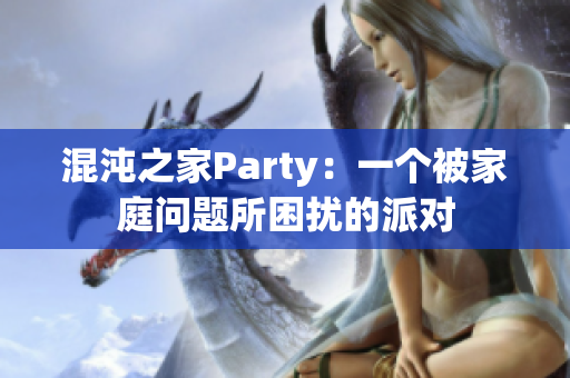混沌之家Party：一个被家庭问题所困扰的派对