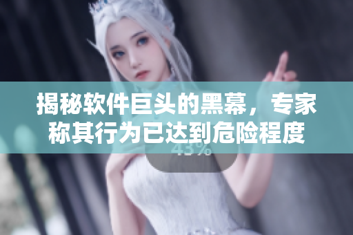 揭秘软件巨头的黑幕，专家称其行为已达到危险程度