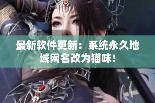 最新软件更新：系统永久地域网名改为猫咪！
