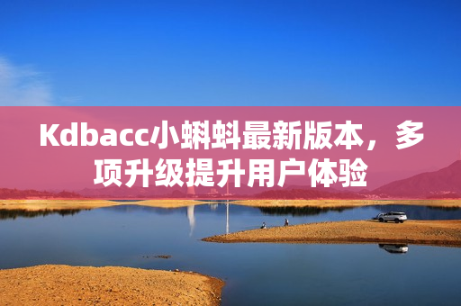 Kdbacc小蝌蚪最新版本，多项升级提升用户体验