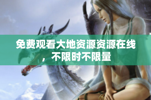 免费观看大地资源资源在线，不限时不限量