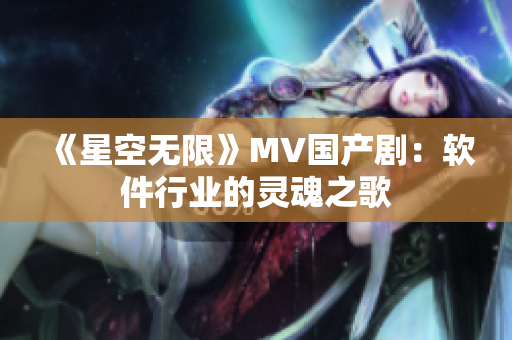 《星空无限》MV国产剧：软件行业的灵魂之歌