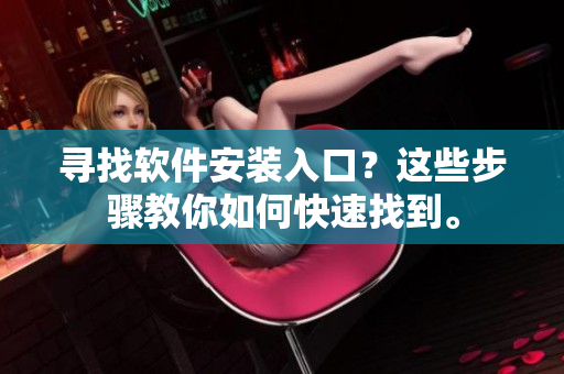寻找软件安装入口？这些步骤教你如何快速找到。