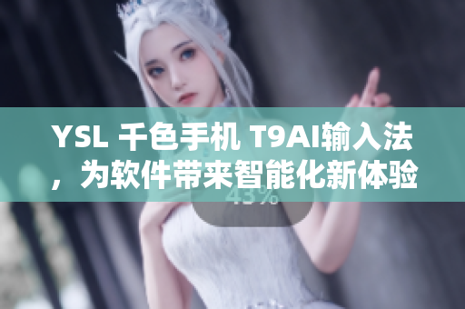 YSL 千色手机 T9AI输入法，为软件带来智能化新体验