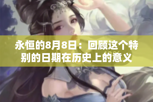 永恒的8月8日：回顾这个特别的日期在历史上的意义
