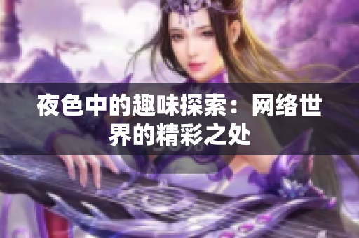 夜色中的趣味探索：网络世界的精彩之处