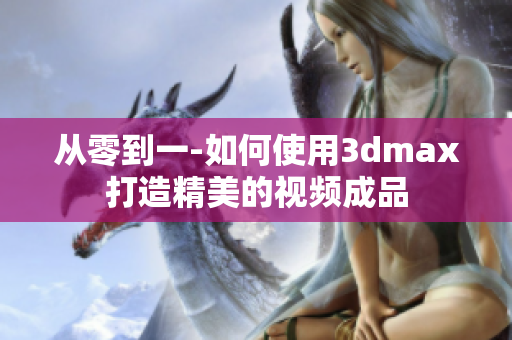 从零到一-如何使用3dmax打造精美的视频成品