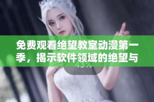 免费观看绝望教室动漫第一季，揭示软件领域的绝望与挑战