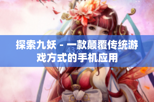 探索九妖 - 一款颠覆传统游戏方式的手机应用
