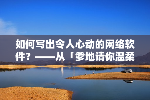 如何写出令人心动的网络软件？——从「爹地请你温柔点」中获得灵感