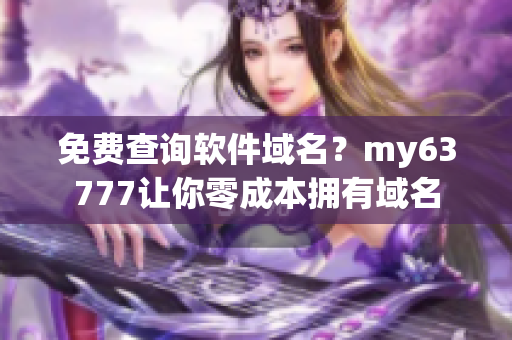 免费查询软件域名？my63777让你零成本拥有域名
