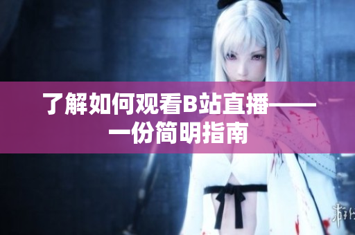 了解如何观看B站直播——一份简明指南
