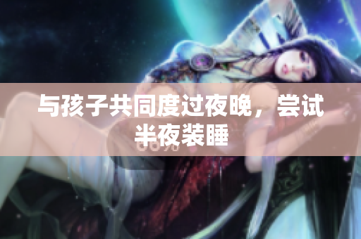 与孩子共同度过夜晚，尝试半夜装睡