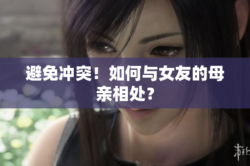 避免冲突！如何与女友的母亲相处？