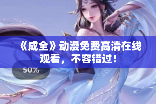 《成全》动漫免费高清在线观看，不容错过！
