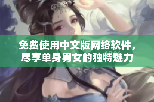 免费使用中文版网络软件，尽享单身男女的独特魅力