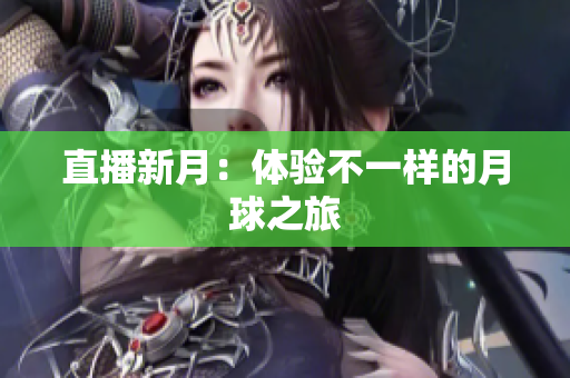 直播新月：体验不一样的月球之旅