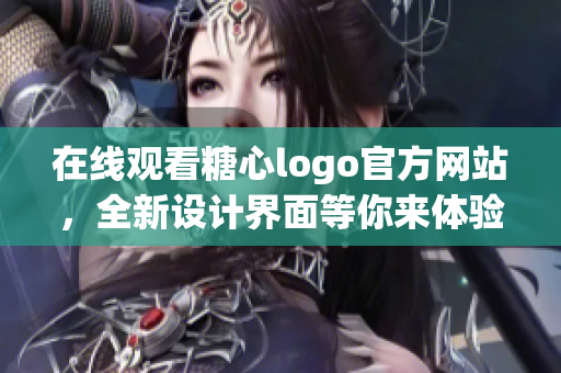 在线观看糖心logo官方网站，全新设计界面等你来体验