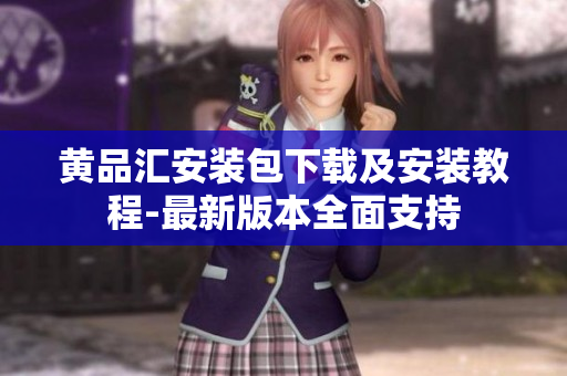 黄品汇安装包下载及安装教程-最新版本全面支持