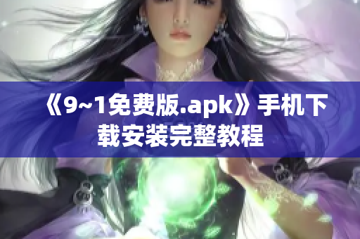 《9~1免费版.apk》手机下载安装完整教程