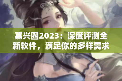 嘉兴圈2023：深度评测全新软件，满足你的多样需求