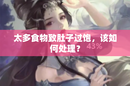 太多食物致肚子过饱，该如何处理？
