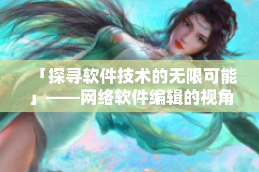 「探寻软件技术的无限可能」——网络软件编辑的视角下看软件乱世