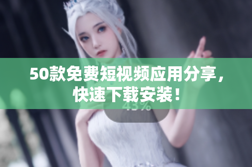 50款免费短视频应用分享，快速下载安装！