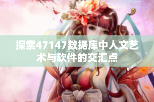 探索47147数据库中人文艺术与软件的交汇点