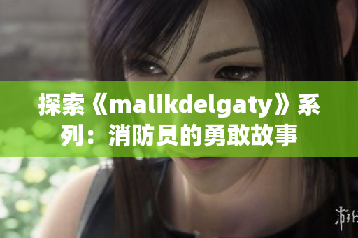 探索《malikdelgaty》系列：消防员的勇敢故事