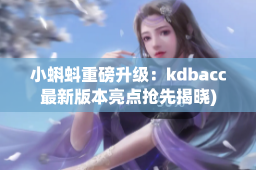 小蝌蚪重磅升级：kdbacc最新版本亮点抢先揭晓)