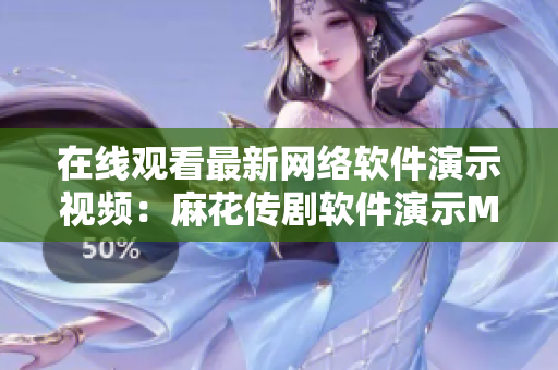 在线观看最新网络软件演示视频：麻花传剧软件演示MV