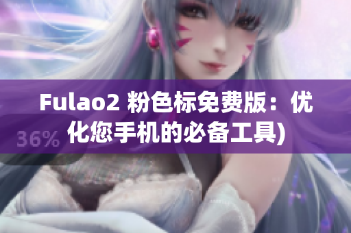 Fulao2 粉色标免费版：优化您手机的必备工具)