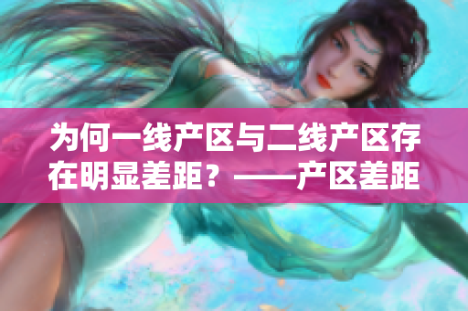 为何一线产区与二线产区存在明显差距？——产区差距分析