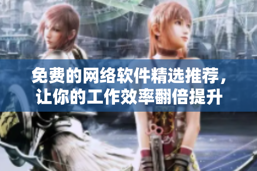 免费的网络软件精选推荐，让你的工作效率翻倍提升