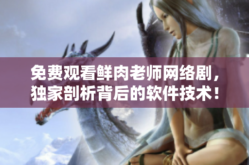 免费观看鲜肉老师网络剧，独家剖析背后的软件技术！